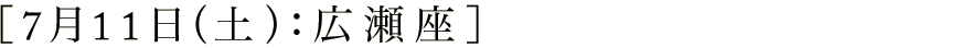 7月11日(日):広瀬座