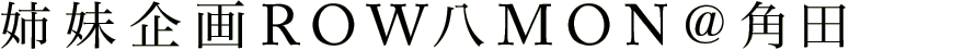姉妹企画ROW八MON＠角田