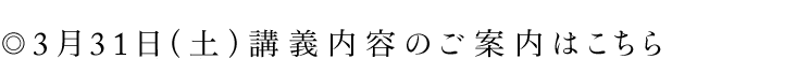 ◎3月31日（土）の講義内容とチケットのご予約はこちら