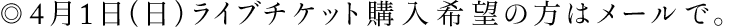4月1日（土）ライブチケット購入希望の方はメールで。